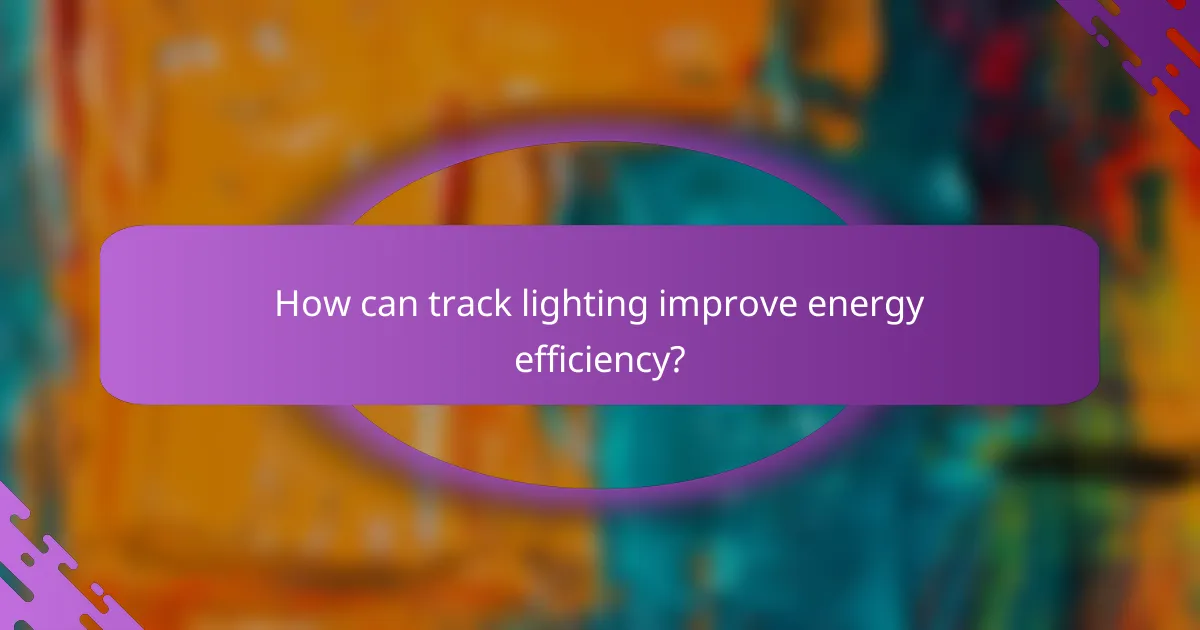 How can track lighting improve energy efficiency?