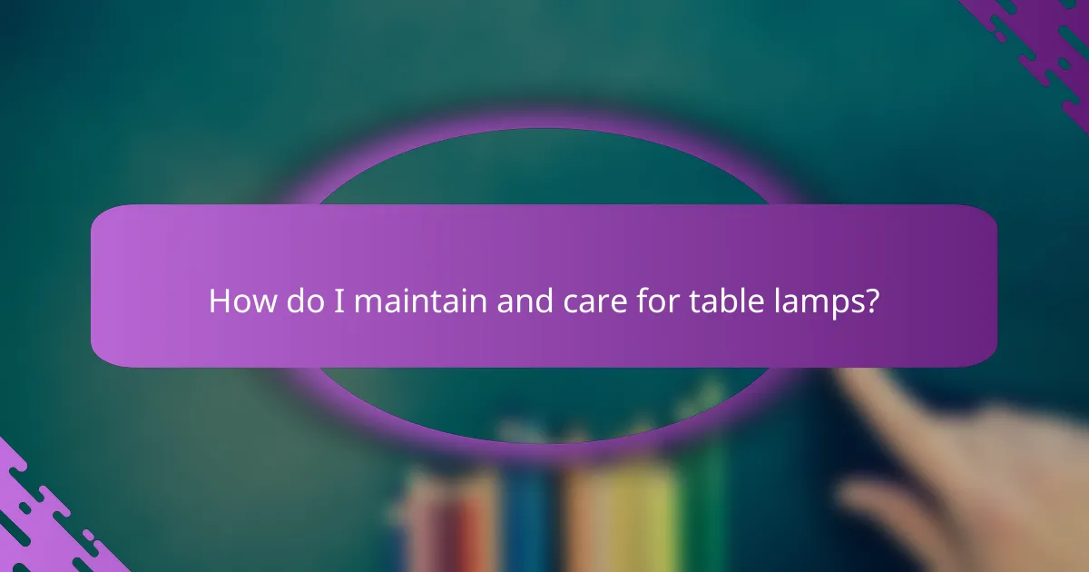 How do I maintain and care for table lamps?