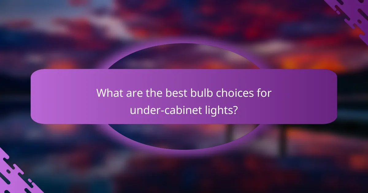 What are the best bulb choices for under-cabinet lights?