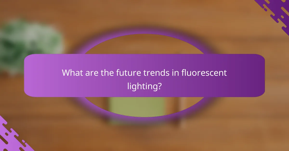 What are the future trends in fluorescent lighting?